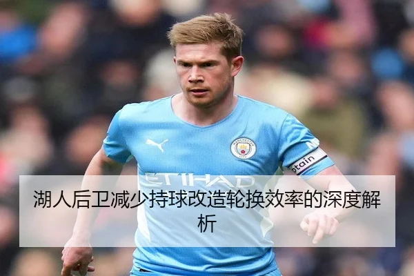 湖人后卫减少持球改造轮换效率的深度解析