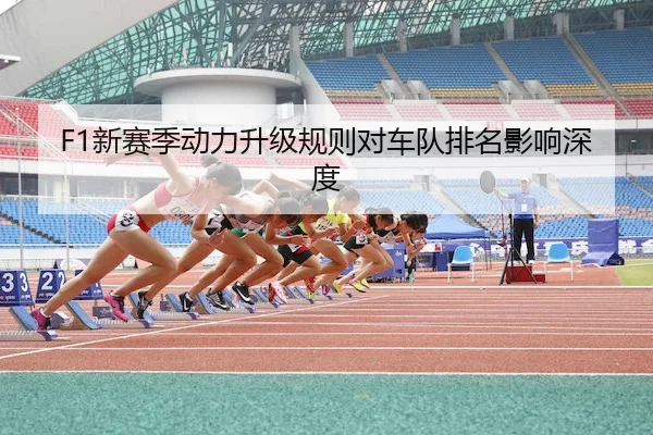 F1新赛季动力升级规则对车队排名影响深度