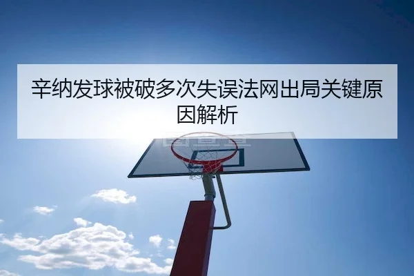 辛纳发球被破多次失误法网出局关键原因解析